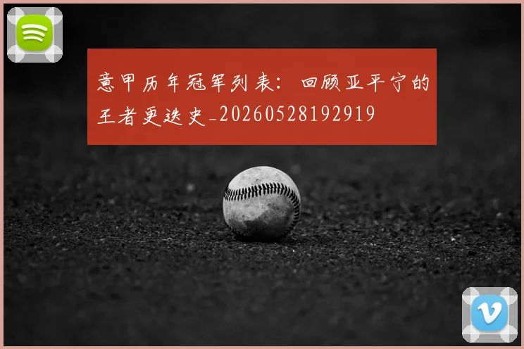 意甲历年冠军列表:回顾亚平宁的王者更迭史_20260528192919