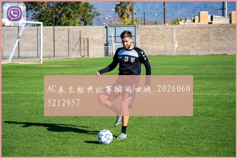 AC米兰经典比赛瞬间回顾_20260605212957