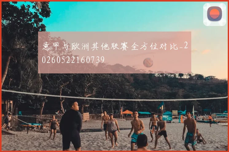 意甲与欧洲其他联赛全方位对比_20260522160739