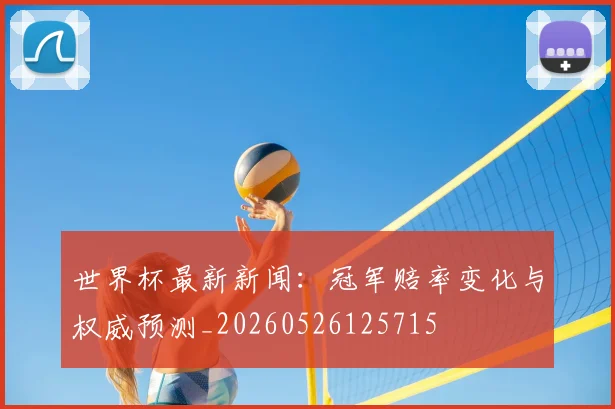 世界杯最新新闻：冠军赔率变化与权威预测_20260526125715