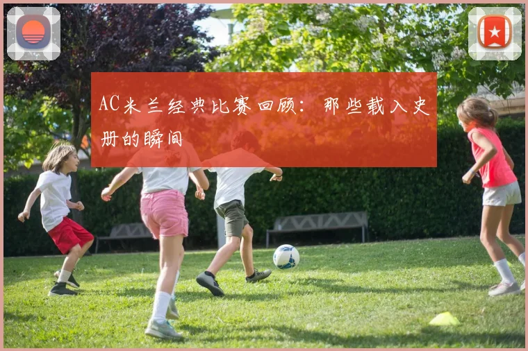 AC米兰经典比赛回顾:那些载入史册的瞬间
