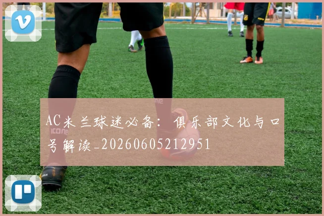AC米兰球迷必备：俱乐部文化与口号解读_20260605212951