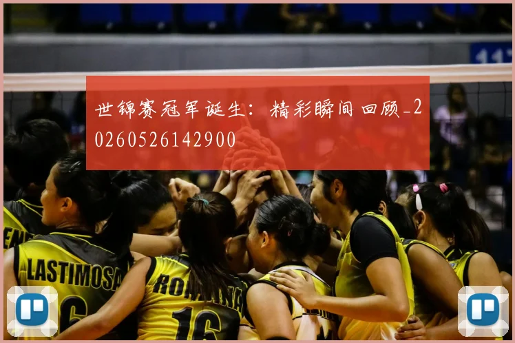 世锦赛冠军诞生:精彩瞬间回顾_20260526142900