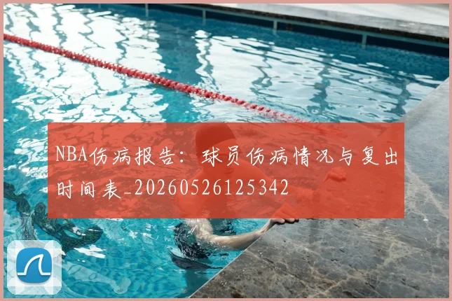 NBA伤病报告：球员伤病情况与复出时间表_20260526125342