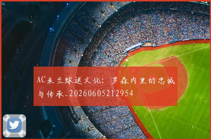 AC米兰球迷文化:罗森内里的忠诚与传承_20260605212954