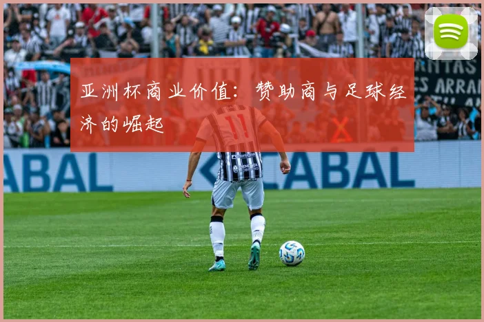 亚洲杯商业价值:赞助商与足球经济的崛起