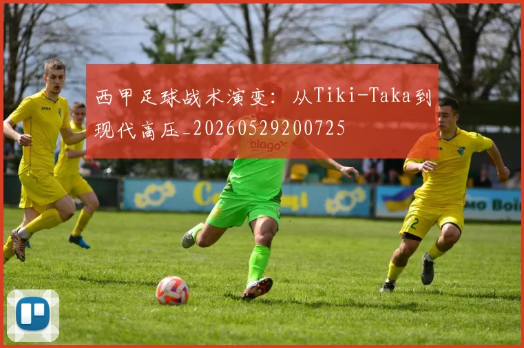 西甲足球战术演变:从Tiki-Taka到现代高压_20260529200725